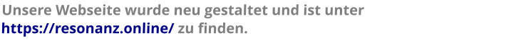 Unsere Webseite wurde neu gestaltet und ist unter  https://resonanz.online/ zu finden.